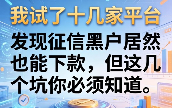 我试了十几家平台，发现征信黑户居然也能下款，但这几个坑你必须知道