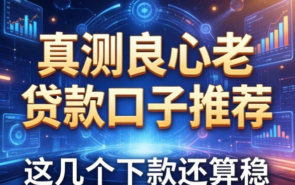 实测良心老贷款口子推荐：这几个下款还算稳