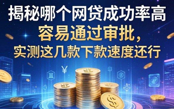 揭秘哪个网贷成功率高容易通过审批，实测这几款下款速度还行