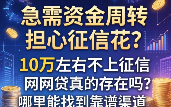 急需资金周转却担心征信花？10万左右不上征信网贷真的存在吗？哪里能找到靠谱渠道？