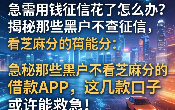 急需用钱征信花了怎么办？揭秘那些黑户不查征信不看芝麻分的借款app，这几款口子或许能救急！