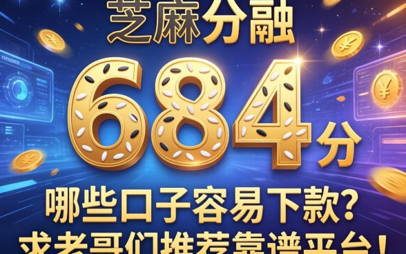 芝麻分684分，哪些口子容易下款？求老哥们推荐靠谱平台！