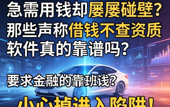 急需用钱却屡屡碰壁？那些声称借钱不查资质的软件真的靠谱吗？小心掉进陷阱！