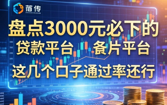 盘点3000元必下的贷款平台,这几个口子通过率还行