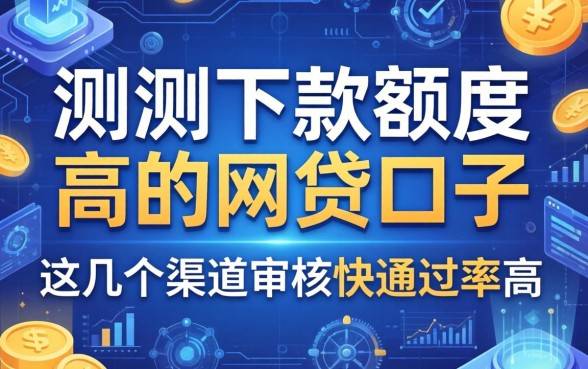 实测下款额度高的网贷口子，这几个渠道审核快通过率高