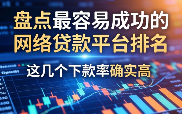 盘点最容易成功的网络贷款平台排名，这几个下款率确实高