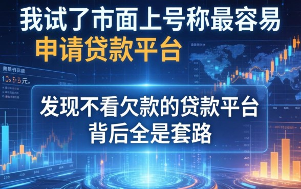 我试了市面上号称最容易申请贷款的平台，发现不看欠款的贷款平台背后全是套路