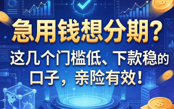 急用钱想分期？这几个门槛低、下款稳的口子，亲测有效！
