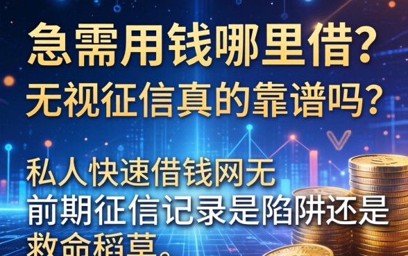 急需用钱哪里借？无视征信真的靠谱吗？私人快速借钱网无前期征信记录是陷阱还是救命稻草？