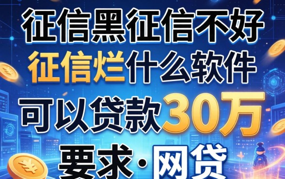 征信黑征信不好征信烂什么软件可以贷款30万，胪列5个无视一切的网贷