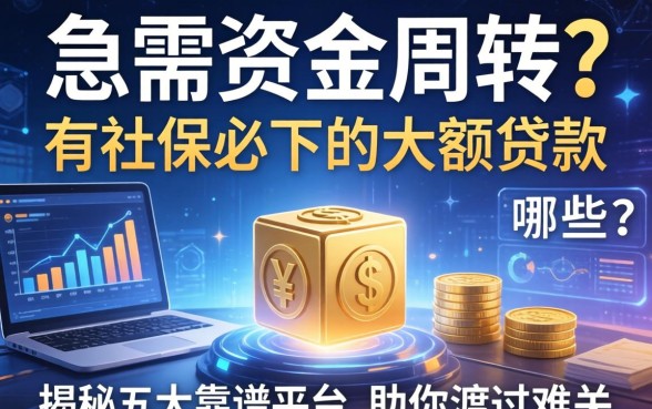 急需资金周转？有社保必下的大额贷款有哪些？揭秘五大靠谱平台助你渡过难关