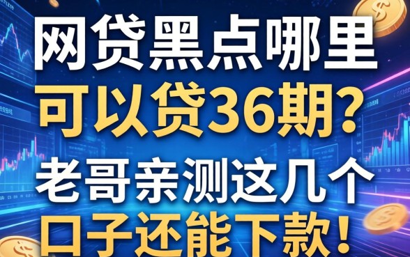 网贷黑户哪里可以贷36期的？老哥亲测这几个口子还能下款！