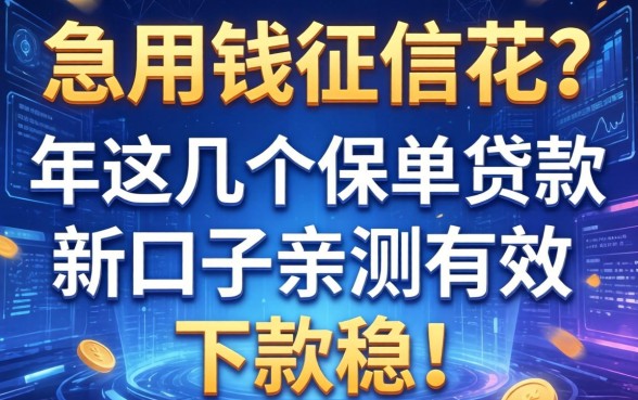 急用钱征信花？2026年这几个保单贷款新口子亲测有效，下款稳！