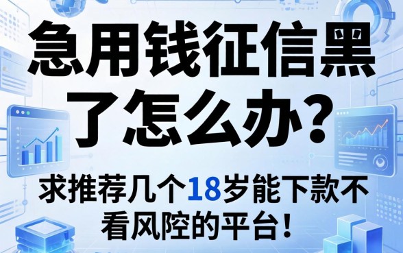 急用钱征信黑了怎么办？求推荐几个18岁能下款不看风控的平台！