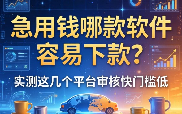 急用钱哪款软件容易下款？实测这几个平台审核快门槛低