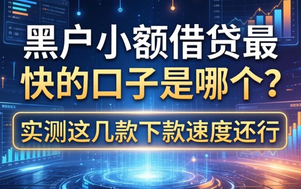 黑户小额借贷最快的口子是哪个？实测这几款下款速度还行