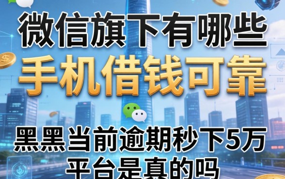 微信旗下有哪些手机借钱可靠，黑户当前逾期秒下5万平台是真的吗