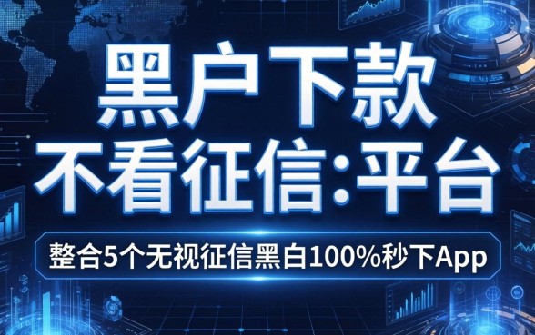 黑户下款不看征信的平台，整合5个无视征信黑白100%秒下app