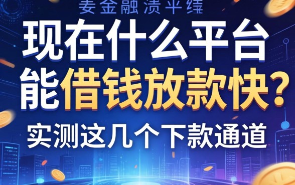 现在什么平台能借钱放款快？实测这几个下款通道