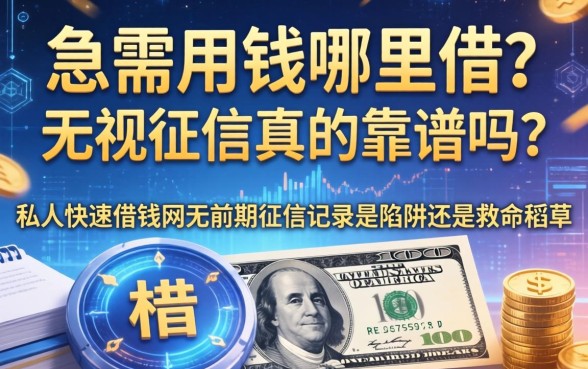 急需用钱哪里借？无视征信真的靠谱吗？私人快速借钱网无前期征信记录是陷阱还是救命稻草？