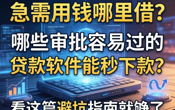 急需用钱哪里借？哪些审批容易过的贷款软件能秒下款？看这篇避坑指南就够了