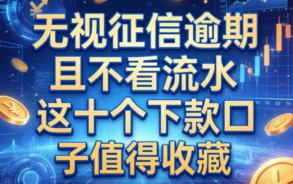 无视征信逾期且不看流水，这十个下款口子值得收藏