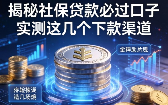 揭秘社保贷款必过口子2026：实测这几个下款渠道