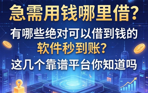 急需用钱哪里借？有哪些绝对可以借到钱的软件秒到账？这几个靠谱平台你知道吗？