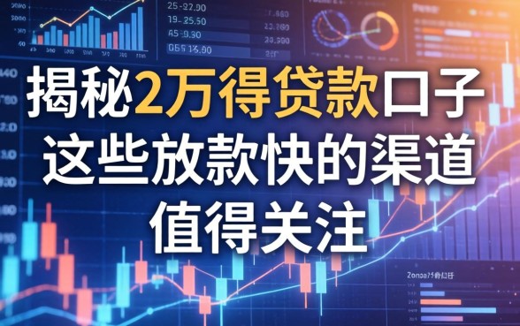 揭秘2万得贷款口子：这些放款快的渠道值得关注