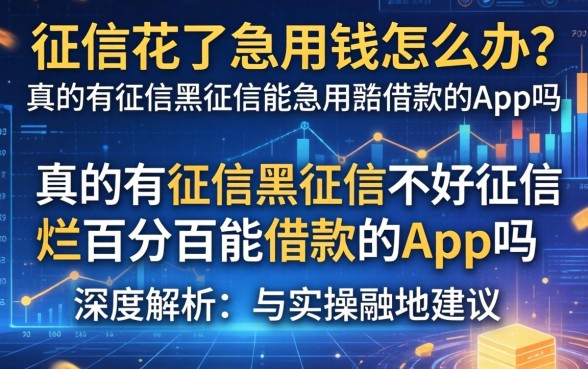 征信花了急用钱怎么办？真的有征信黑征信不好征信烂百分百能借款的app吗？深度解析与实操建议