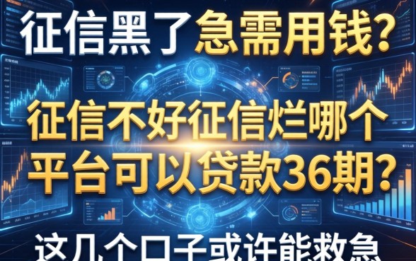 征信黑了急需用钱？征信不好征信烂哪个平台可以贷款36期？这几个口子或许能救急