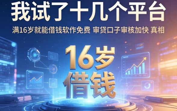 我试了十几个平台，发现满16岁就能借钱的软件免费且审贷口子审核加快的真相