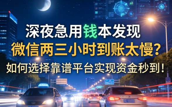 深夜急用钱却发现微信两三小时到账太慢？如何选择靠谱平台实现资金秒到？