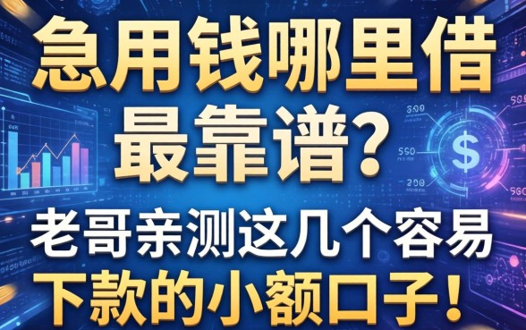 急用钱哪里借最靠谱?老哥亲测这几个容易下款的小额口子!