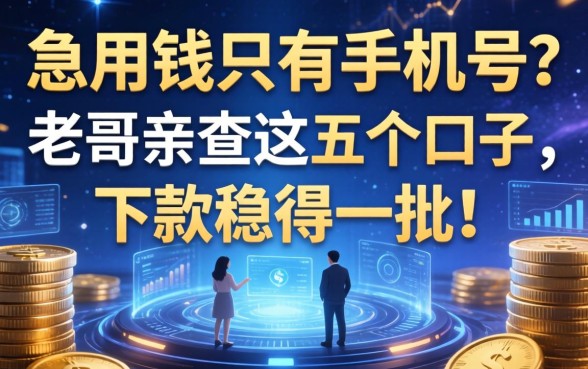 急用钱只有手机号？老哥亲测这五个口子，下款稳得一批！