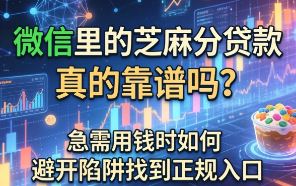 微信里的芝麻分贷款真的靠谱吗？急需用钱时如何避开陷阱找到正规入口？