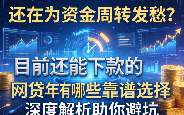 还在为资金周转发愁？目前还能下款的网贷2026年有哪些靠谱选择？深度解析助你避坑