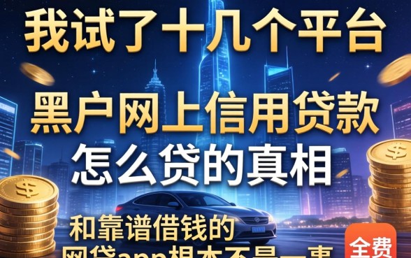 我试了十几个平台，发现黑户网上信用贷款怎么贷的真相，和靠谱借钱的网贷app根本不是一回事