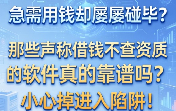 急需用钱却屡屡碰壁？那些声称借钱不查资质的软件真的靠谱吗？小心掉进陷阱！