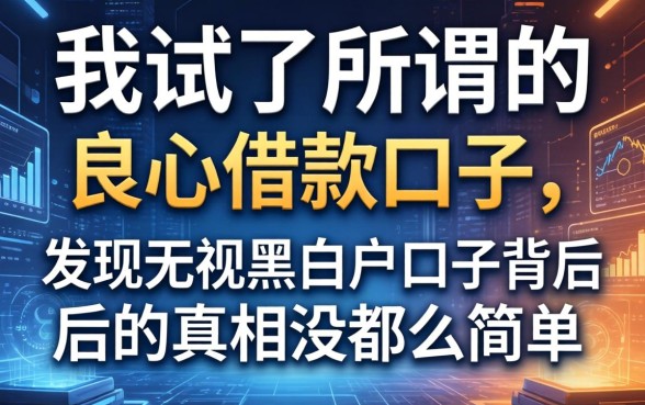 我试了所谓的良心借款口子，发现无视黑白户口子背后的真相没那么简单