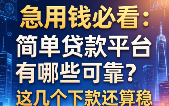 急用钱必看：简单贷款平台有哪些可靠？这几个下款还算稳
