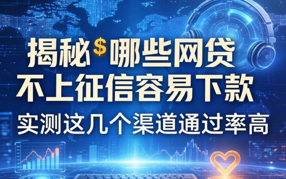 揭秘哪些网贷不上征信容易下款,实测这几个渠道通过率高