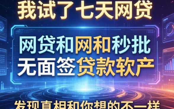 我试了七天的网贷和秒批无面签贷款软件，发现真相和你想的不一样