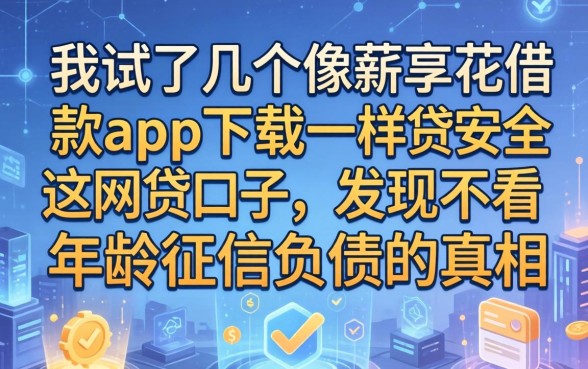 我试了几个像薪享花借款app下载一样安全的网贷口子，发现不看年龄征信负债的真相