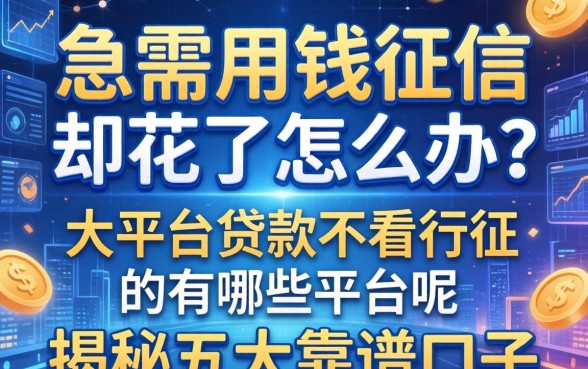 急需用钱征信却花了怎么办？大平台贷款不看征信的有哪些平台呢？揭秘五大靠谱口子