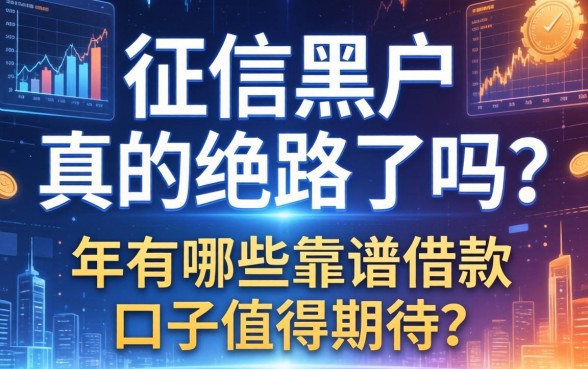 征信黑户真的绝路了吗？2026年有哪些靠谱的借款口子值得期待？