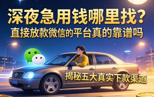 深夜急用钱哪里找？直接放款微信的平台真的靠谱吗？揭秘五大真实下款渠道