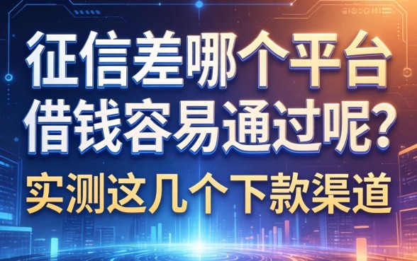 征信差哪个平台借钱容易通过呢？实测这几个下款渠道