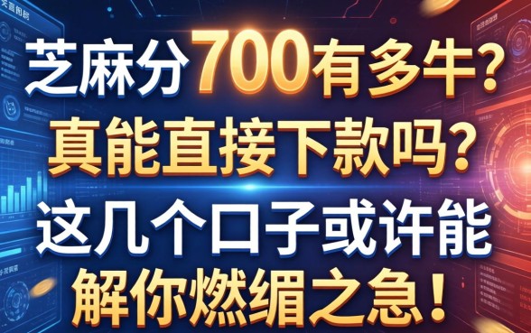 芝麻分700有多牛？真能直接下款吗？这几个口子或许能解你燃眉之急！