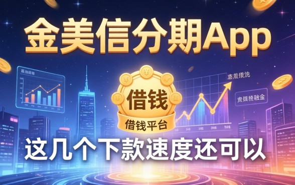 类似金美信分期app一样的借钱平台：这几个下款速度还可以
